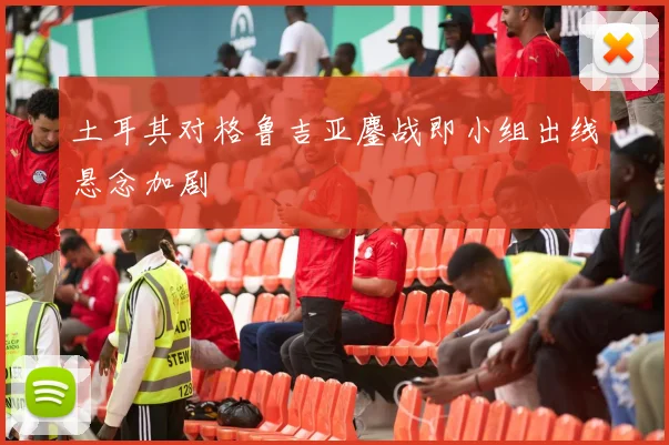 土耳其对格鲁吉亚鏖战即小组出线悬念加剧