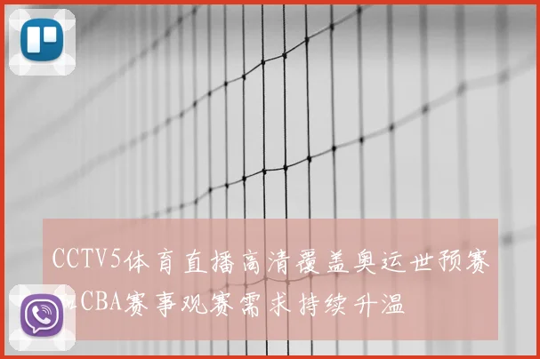CCTV5体育直播高清覆盖奥运世预赛和CBA赛事观赛需求持续升温