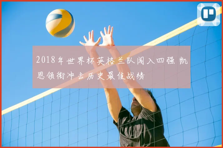 2018年世界杯英格兰队闯入四强 凯恩领衔冲击历史最佳战绩