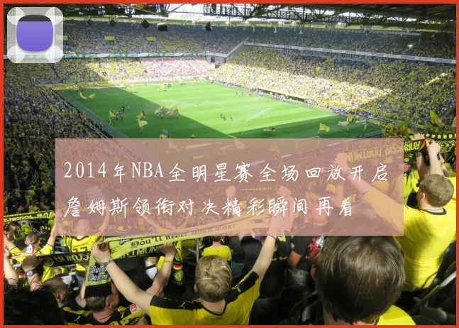 2014年NBA全明星赛全场回放开启 詹姆斯领衔对决精彩瞬间再看