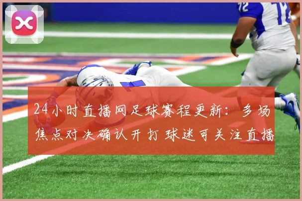 24小时直播网足球赛程更新:多场焦点对决确认开打 球迷可关注直播安排