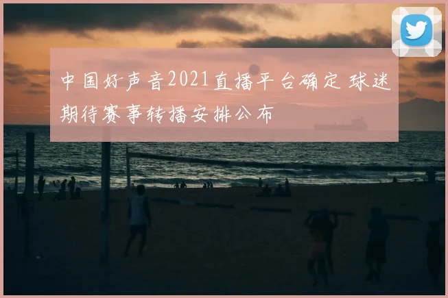 中国好声音2021直播平台确定 球迷期待赛事转播安排公布