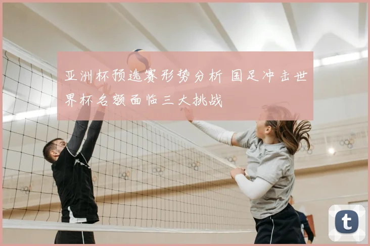 亚洲杯预选赛形势分析 国足冲击世界杯名额面临三大挑战