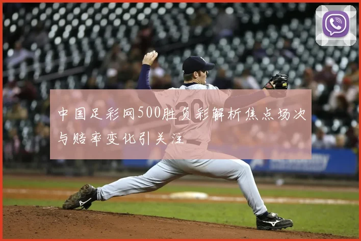 中国足彩网500胜负彩解析焦点场次与赔率变化引关注