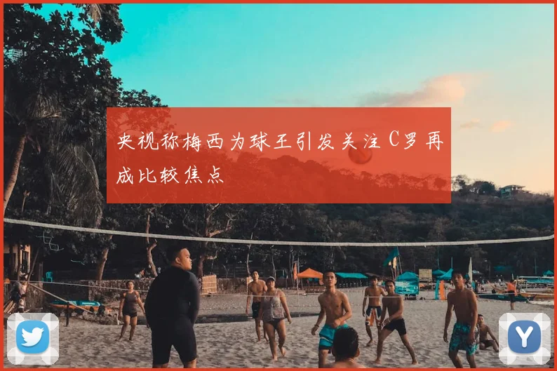 央视称梅西为球王引发关注 C罗再成比较焦点