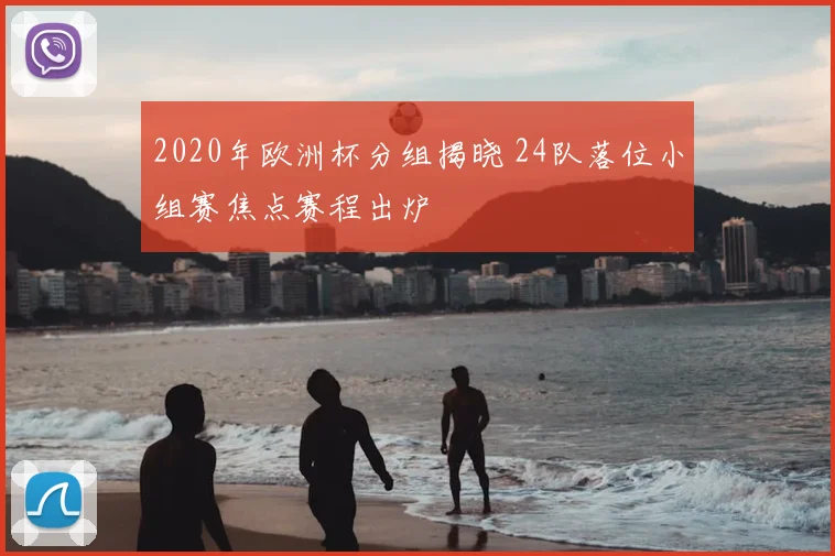 2020年欧洲杯分组揭晓 24队落位小组赛焦点赛程出炉