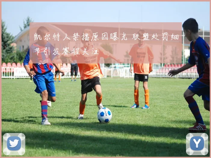 凯尔特人禁播原因曝光 联盟处罚细节引发赛程关注
