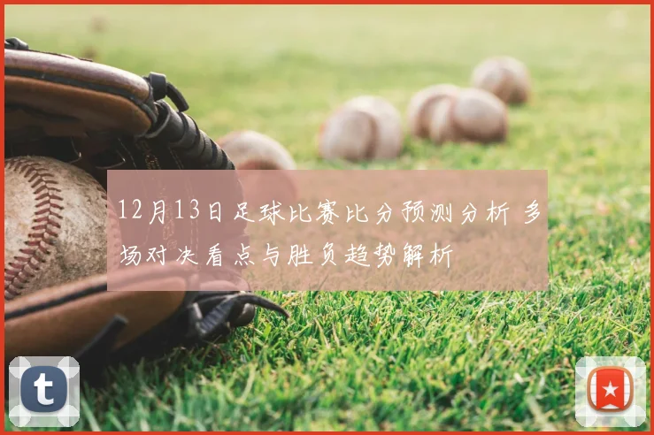 12月13日足球比赛比分预测分析 多场对决看点与胜负趋势解析
