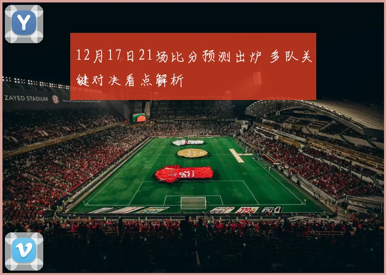 12月17日21场比分预测出炉 多队关键对决看点解析