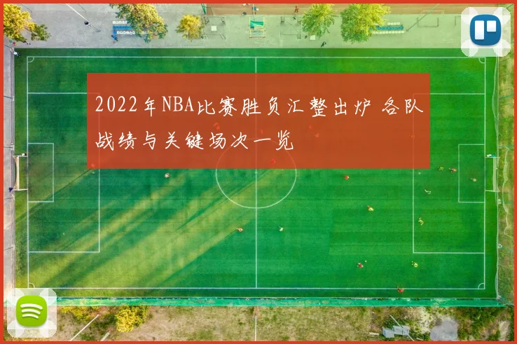 2022年NBA比赛胜负汇整出炉 各队战绩与关键场次一览