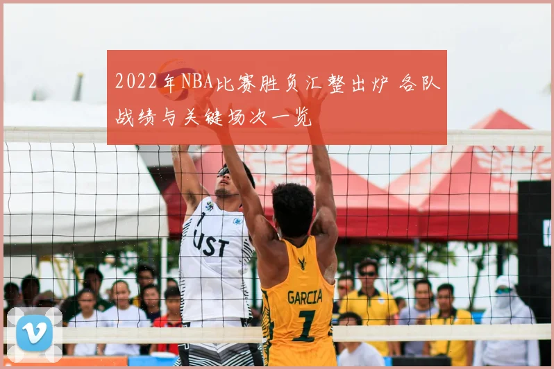 2022年NBA比赛胜负汇整出炉 各队战绩与关键场次一览