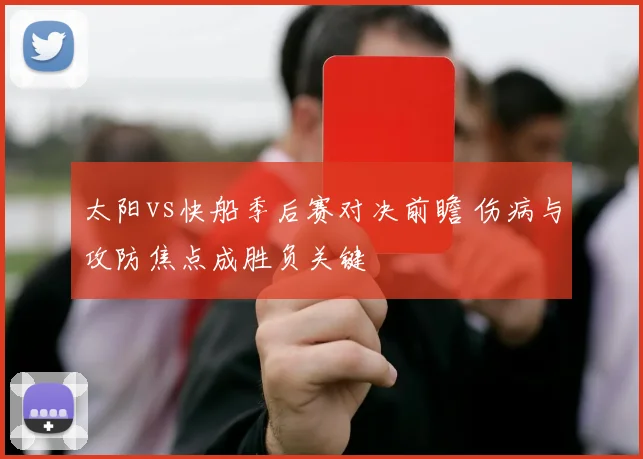 太阳vs快船季后赛对决前瞻 伤病与攻防焦点成胜负关键