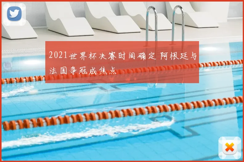 2021世界杯决赛时间确定 阿根廷与法国争冠成焦点