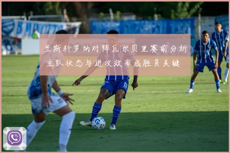 兰斯科罗纳对阵瓦尔贝里赛前分析 主队状态与进攻效率成胜负关键
