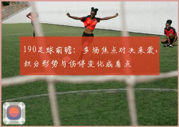 190足球前瞻：多场焦点对决来袭，积分形势与伤停变化成看点