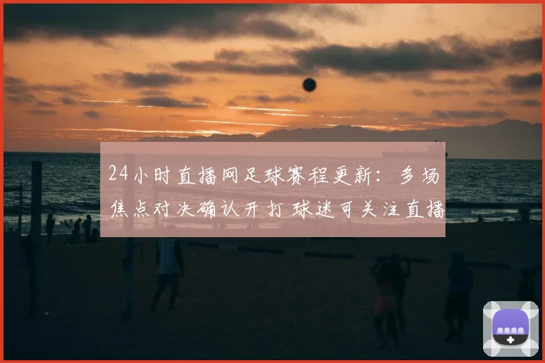 24小时直播网足球赛程更新:多场焦点对决确认开打 球迷可关注直播安排