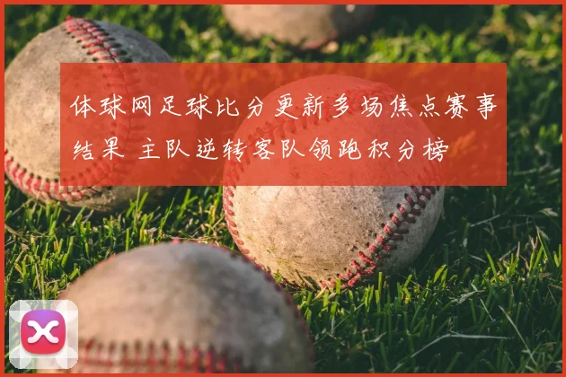 体球网足球比分更新多场焦点赛事结果 主队逆转客队领跑积分榜