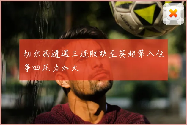 切尔西遭遇三连败跌至英超第八位争四压力加大