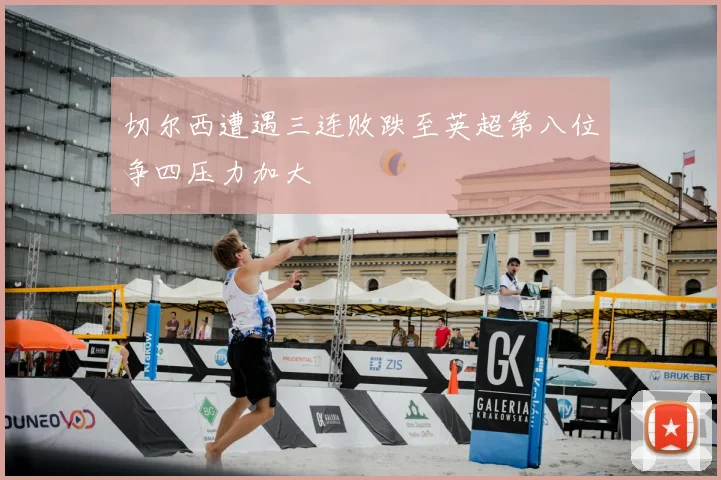 切尔西遭遇三连败跌至英超第八位争四压力加大