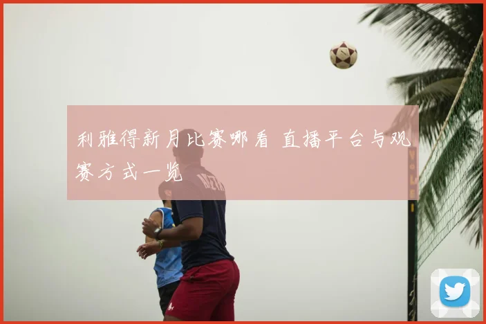 利雅得新月比赛哪看 直播平台与观赛方式一览