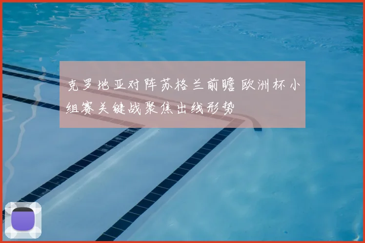 克罗地亚对阵苏格兰前瞻 欧洲杯小组赛关键战聚焦出线形势