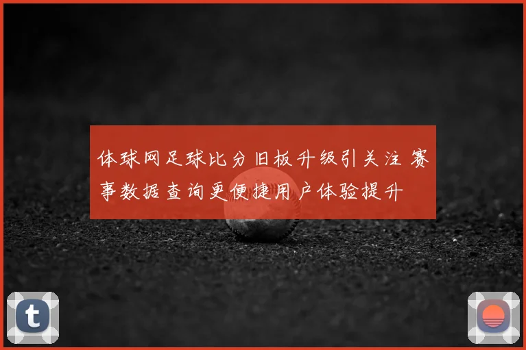 体球网足球比分旧板升级引关注 赛事数据查询更便捷用户体验提升