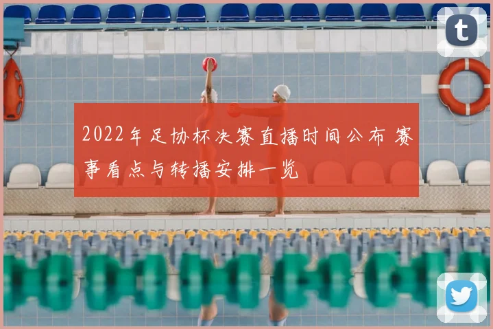2022年足协杯决赛直播时间公布 赛事看点与转播安排一览