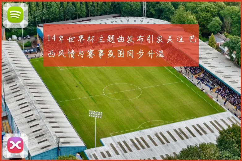 14年世界杯主题曲发布引发关注 巴西风情与赛事氛围同步升温