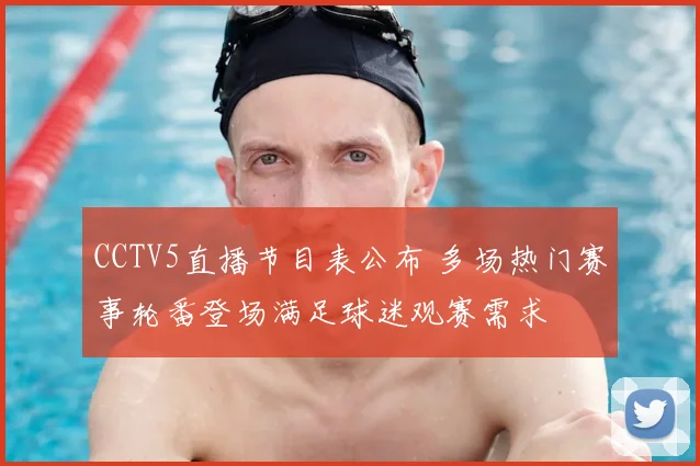 CCTV5直播节目表公布 多场热门赛事轮番登场满足球迷观赛需求