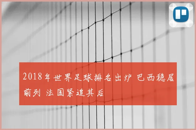 2018年世界足球排名出炉 巴西稳居前列 法国紧追其后