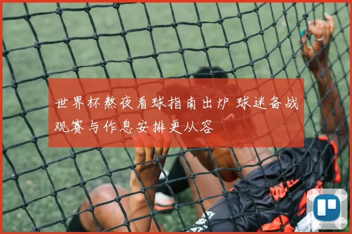 世界杯熬夜看球指南出炉 球迷备战观赛与作息安排更从容