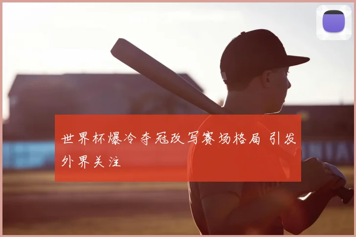 世界杯爆冷夺冠改写赛场格局 引发外界关注
