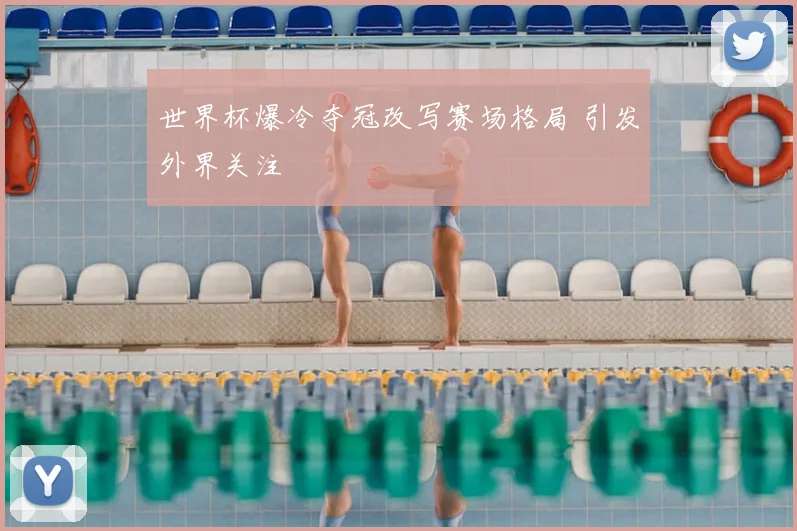 世界杯爆冷夺冠改写赛场格局 引发外界关注