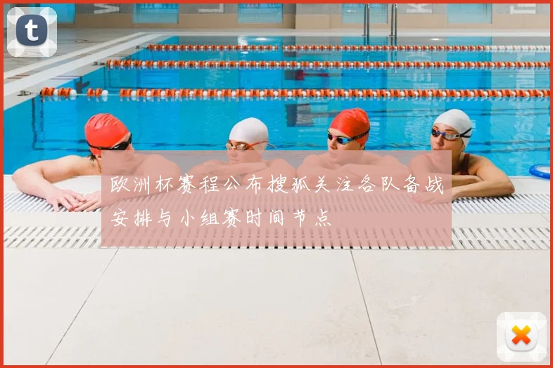 欧洲杯赛程公布搜狐关注各队备战安排与小组赛时间节点
