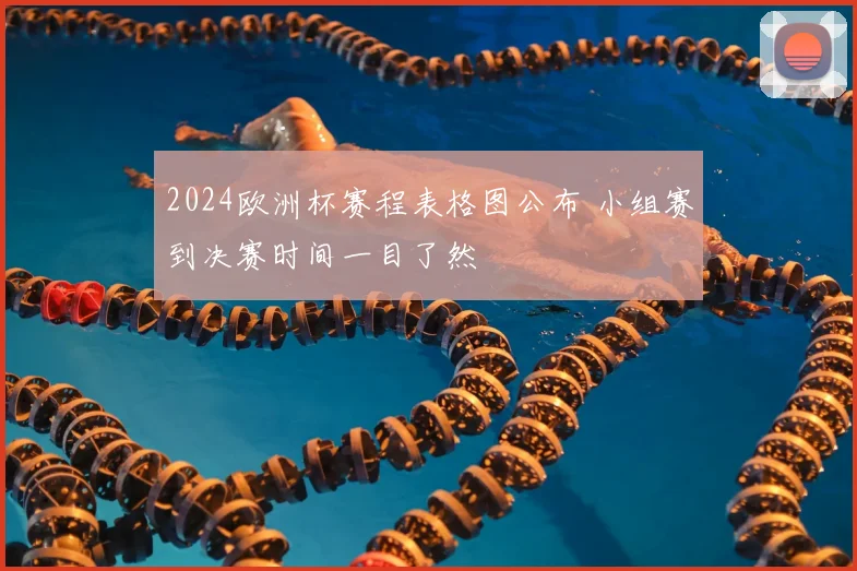 2024欧洲杯赛程表格图公布 小组赛到决赛时间一目了然