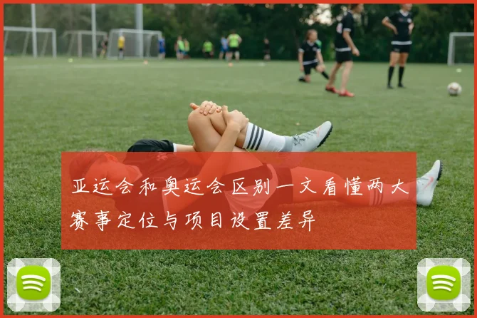 亚运会和奥运会区别一文看懂两大赛事定位与项目设置差异
