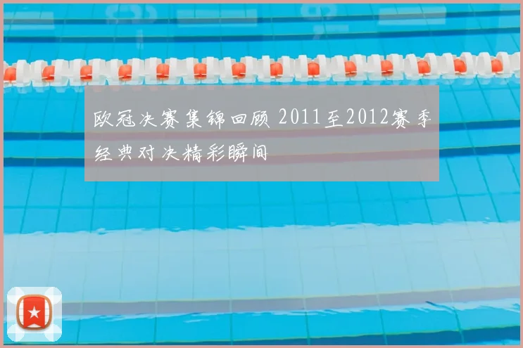 欧冠决赛集锦回顾 2011至2012赛季经典对决精彩瞬间